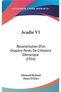 Acadie V1: Reconstitution D'Un Chapitre Perdu de L'Histoire D'Amerique (1916)