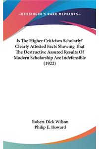 Is The Higher Criticism Scholarly? Clearly Attested Facts Showing That The Destructive Assured Results Of Modern Scholarship Are Indefensible (1922)