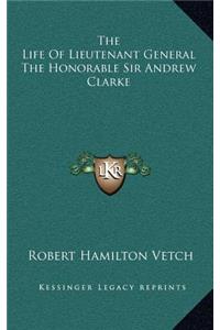 The Life of Lieutenant General the Honorable Sir Andrew Clarke
