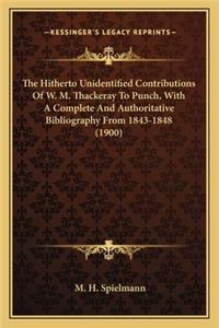 Hitherto Unidentified Contributions of W. M. Thackeray Tthe Hitherto Unidentified Contributions of W. M. Thackeray to Punch, with a Complete and Authoritative Bibliography Fromo Punch, with a Complete and Authoritative Bibliography from 1843-1848 (