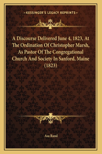 A Discourse Delivered June 4, 1823, At The Ordination Of Christopher Marsh, As Pastor Of The Congregational Church And Society In Sanford, Maine (1823)