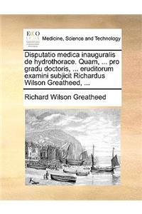 Disputatio Medica Inauguralis de Hydrothorace. Quam, ... Pro Gradu Doctoris, ... Eruditorum Examini Subjicit Richardus Wilson Greatheed, ...