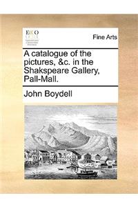 A Catalogue of the Pictures, &C. in the Shakspeare Gallery, Pall-Mall.