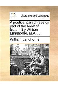 A Poetical Paraphrase on Part of the Book of Isaiah. by William Langhorne, M.A. ...