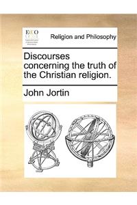 Discourses Concerning the Truth of the Christian Religion.