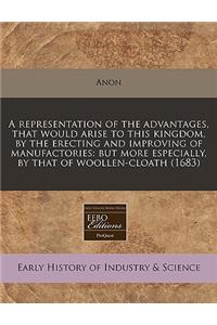 A Representation of the Advantages, That Would Arise to This Kingdom, by the Erecting and Improving of Manufactories: But More Especially, by That of Woollen-Cloath (1683)