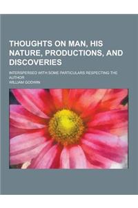 Thoughts on Man, His Nature, Productions, and Discoveries; Interspersed with Some Particulars Respecting the Author