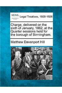Charge, Delivered on the Sixth of January, 1862, at the Quarter Sessions Held for the Borough of Birmingham.