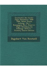 Geschichte Des Garde-Jager-Bataillons: 1808-1888, Nebst Einem Anhang: Die 1. Kompagnie Des I. Reserve-Jager-Bataillons Im Feldzuge 1870/71 - Primary S