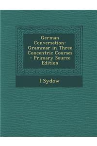 German Conversation-Grammar in Three Concentric Courses - Primary Source Edition