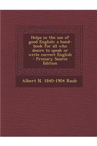 Helps in the Use of Good English: A Hand-Book for All Who Desire to Speak or Write Correct English