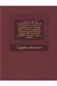 A Treatise on the Construction of the Statute of Frauds: As in Force in England and the United States, with an Appendix, Containing the Existing English and American Statutes