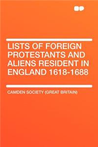 Lists of Foreign Protestants and Aliens Resident in England 1618-1688