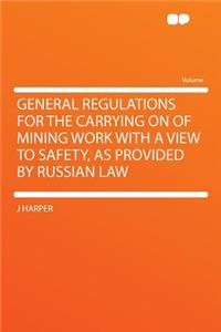General Regulations for the Carrying on of Mining Work with a View to Safety, as Provided by Russian Law
