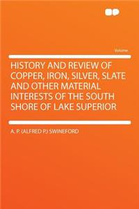 History and Review of Copper, Iron, Silver, Slate and Other Material Interests of the South Shore of Lake Superior