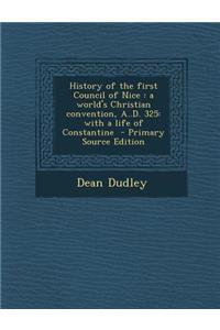 History of the First Council of Nice: A World's Christian Convention, A..D. 325: With a Life of Constantine - Primary Source Edition