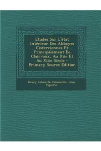 Etudes Sur L'Etat Interieur Des Abbayes Cisterciennes Et Principalement de Clairvaux, Au Xiie Et Au Xiiie Siecle