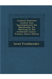 Arabisch-Deutsches Lexikon Zum Sprachgebrauch Des Maimonides: Ein Nachtrag Zu Den Arabischen Lexicis