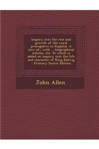Inquiry Into the Rise and Growth of the Royal Prerogative in England. a New Ed., with ... Biographical Notices, Etc. to Which Is Added an Inquiry Into