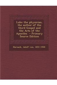 Luke the Physician, the Author of the Third Gospel and the Acts of the Apostles - Primary Source Edition