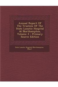 Annual Report of the Trustees of the State Lunatic Hospital at Northampton, Volume 3