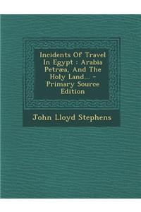 Incidents of Travel in Egypt: Arabia Petraea, and the Holy Land...