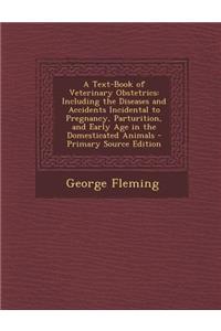 A Text-Book of Veterinary Obstetrics: Including the Diseases and Accidents Incidental to Pregnancy, Parturition, and Early Age in the Domesticated Animals - Primary Source Edition