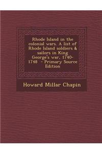 Rhode Island in the Colonial Wars. a List of Rhode Island Soldiers & Sailors in King George's War, 1740-1748