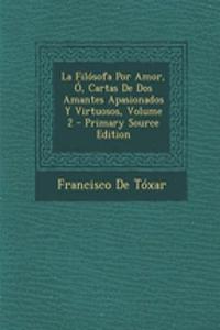 La Filosofa Por Amor, O, Cartas de DOS Amantes Apasionados y Virtuosos, Volume 2 - Primary Source Edition