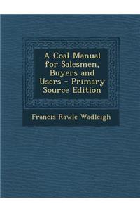 A Coal Manual for Salesmen, Buyers and Users - Primary Source Edition