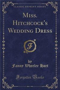 Miss. Hitchcock's Wedding Dress (Classic Reprint)