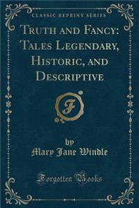 Truth and Fancy: Tales Legendary, Historic, and Descriptive (Classic Reprint): Tales Legendary, Historic, and Descriptive (Classic Reprint)