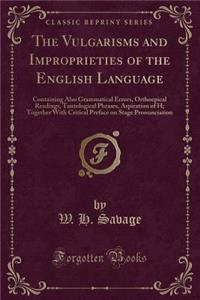 The Vulgarisms and Improprieties of the English Language: Containing Also Grammatical Errors, Orthoepical Readings, Tautological Phrases, Aspiration of H; Together with Critical Preface on Stage Pronunciation (Classic Reprint)