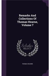 Remarks and Collections of Thomas Hearne, Volume 7