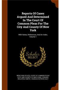 Reports of Cases Argued and Determined in the Court of Common Pleas for the City and County of New York: With Notes, References, and an Index, Volume 1