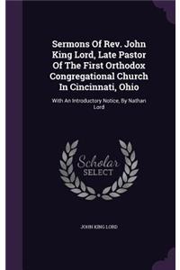 Sermons of REV. John King Lord, Late Pastor of the First Orthodox Congregational Church in Cincinnati, Ohio
