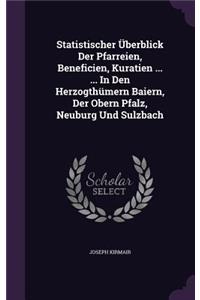 Statistischer Uberblick Der Pfarreien, Beneficien, Kuratien ... ... in Den Herzogthumern Baiern, Der Obern Pfalz, Neuburg Und Sulzbach