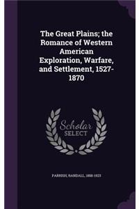 The Great Plains; The Romance of Western American Exploration, Warfare, and Settlement, 1527-1870