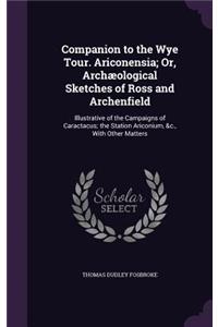 Companion to the Wye Tour. Ariconensia; Or, Archæological Sketches of Ross and Archenfield