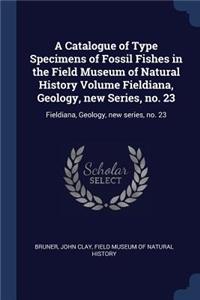 Catalogue of Type Specimens of Fossil Fishes in the Field Museum of Natural History Volume Fieldiana, Geology, new Series, no. 23