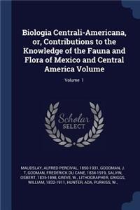 Biologia Centrali-Americana, or, Contributions to the Knowledge of the Fauna and Flora of Mexico and Central America Volume; Volume 1