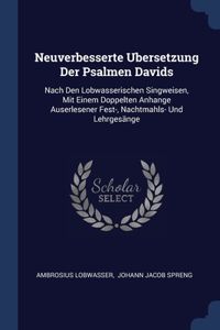 Neuverbesserte Ubersetzung Der Psalmen Davids: Nach Den Lobwasserischen Singweisen, Mit Einem Doppelten Anhange Auserlesener Fest-, Nachtmahls- Und Lehrgesänge