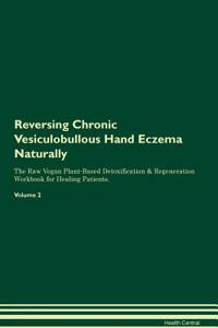Reversing Chronic Vesiculobullous Hand Eczema Naturally the Raw Vegan Plant-Based Detoxification & Regeneration Workbook for Healing Patients. Volume 2