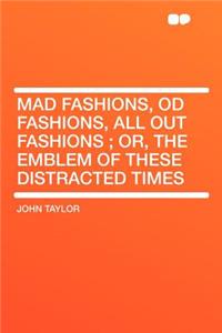 Mad Fashions, Od Fashions, All Out Fashions; Or, the Emblem of These Distracted Times