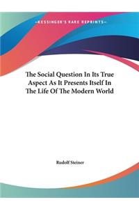 The Social Question In Its True Aspect As It Presents Itself In The Life Of The Modern World
