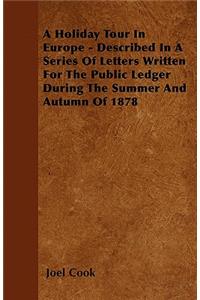 A Holiday Tour In Europe - Described In A Series Of Letters Written For The Public Ledger During The Summer And Autumn Of 1878