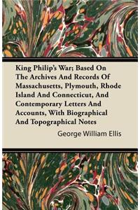 King Philip's War; Based On The Archives And Records Of Massachusetts, Plymouth, Rhode Island And Connecticut, And Contemporary Letters And Accounts, With Biographical And Topographical Notes