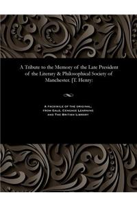 Tribute to the Memory of the Late President of the Literary & Philosophical Society of Manchester. [t. Henry