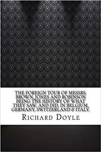 The Foreign Tour of Messrs. Brown, Jones and Robinson Being the History of What They Saw, and Did, in Belgium, Germany, Switzerland & Italy