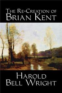 The Re-Creation of Brian Kent by Harold Bell Wright, Fiction, Literary, Classics, Action & Adventure